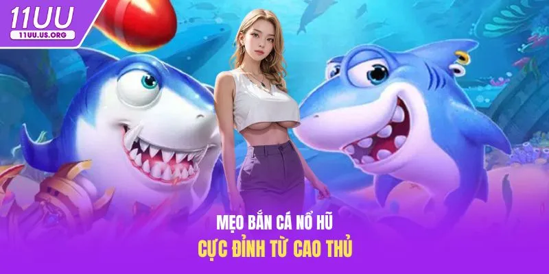Mẹo bắn cá nổ hũ cực đỉnh từ cao thủ
