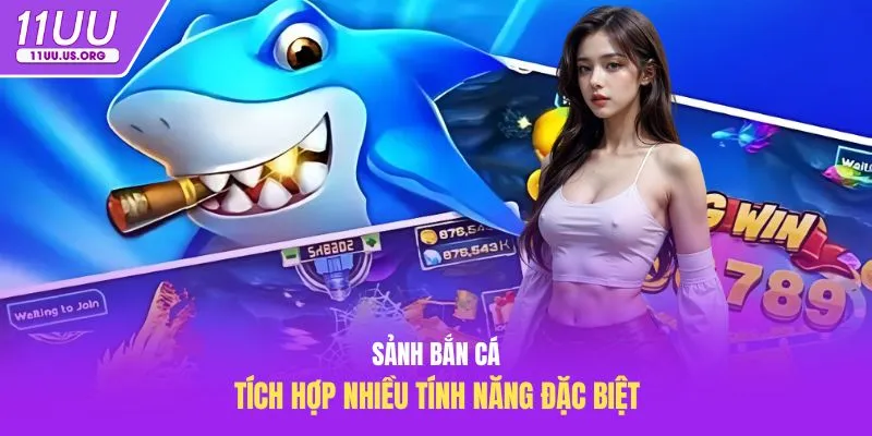Sảnh bắn cá tích hợp nhiều tính năng đặc biệt